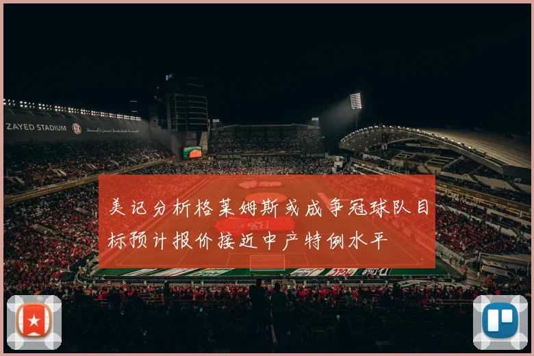 美记分析格莱姆斯或成争冠球队目标预计报价接近中产特例水平
