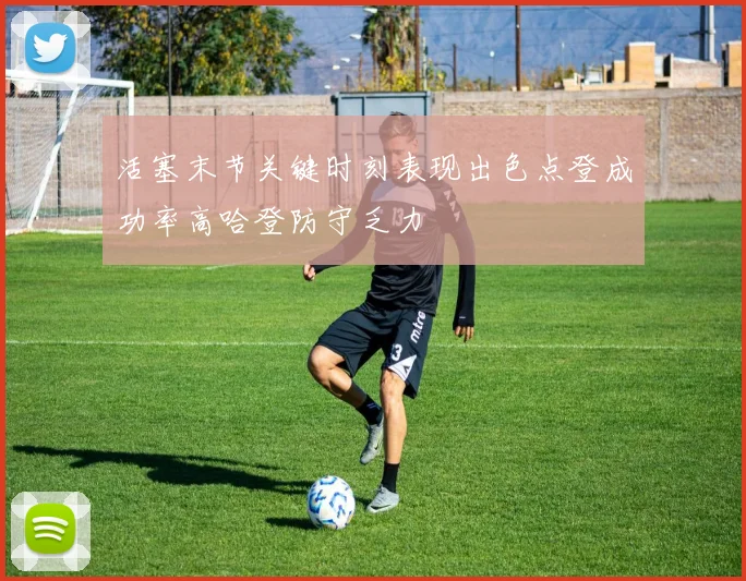 活塞末节关键时刻表现出色点登成功率高哈登防守乏力