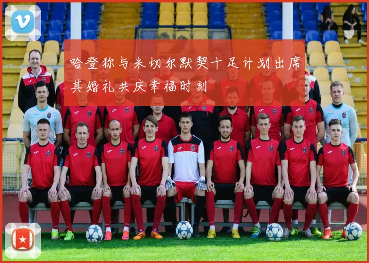 哈登称与米切尔默契十足计划出席其婚礼共庆幸福时刻