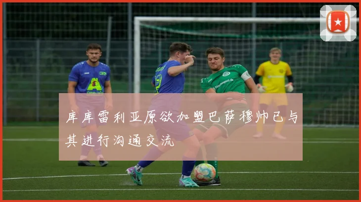 库库雷利亚原欲加盟巴萨穆帅已与其进行沟通交流