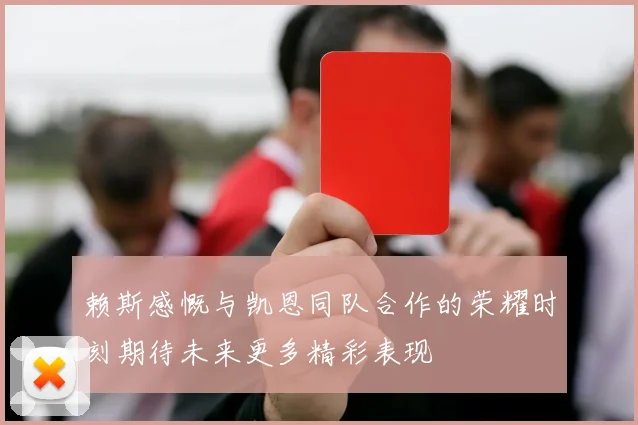 赖斯感慨与凯恩同队合作的荣耀时刻期待未来更多精彩表现