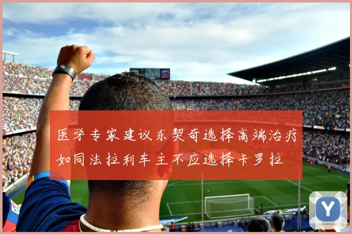 医学专家建议东契奇选择高端治疗如同法拉利车主不应选择卡罗拉