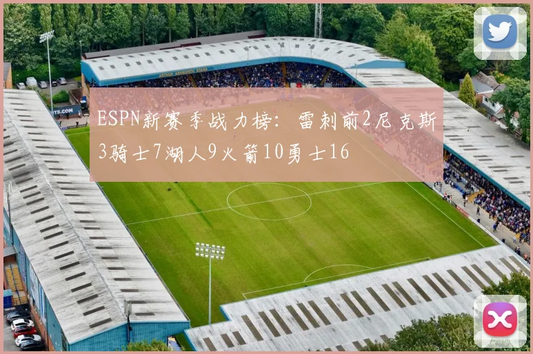 ESPN新赛季战力榜：雷刺前2尼克斯3骑士7湖人9火箭10勇士16