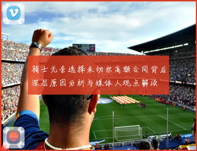 骑士无奈选择米切尔高额合同背后深层原因分析与媒体人观点解读