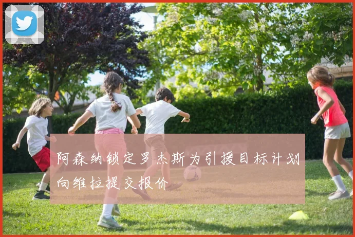 阿森纳锁定罗杰斯为引援目标计划向维拉提交报价