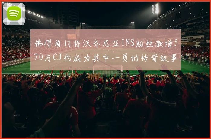 佛得角门将沃齐尼亚INS粉丝激增570万CJ也成为其中一员的传奇故事