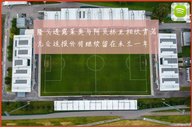 隆戈透露莱奥与阿莫林互相欣赏若无合适报价将继续留在米兰一年